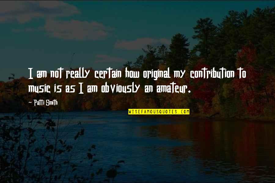 Contribution Quotes By Patti Smith: I am not really certain how original my