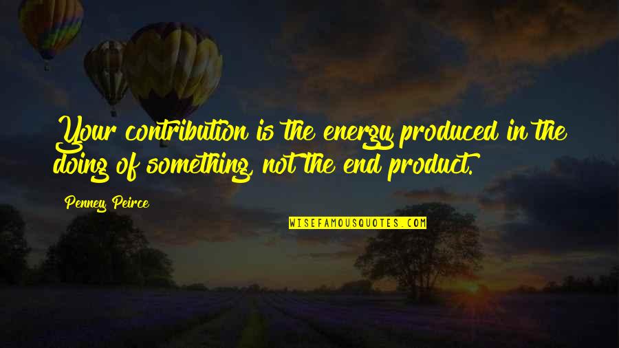 Contribution Quotes By Penney Peirce: Your contribution is the energy produced in the