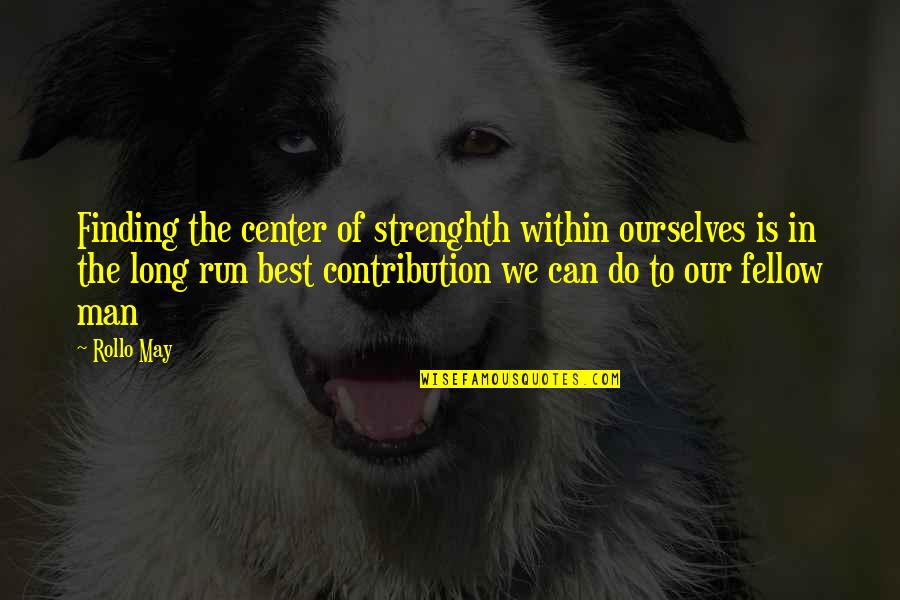 Contribution Quotes By Rollo May: Finding the center of strenghth within ourselves is