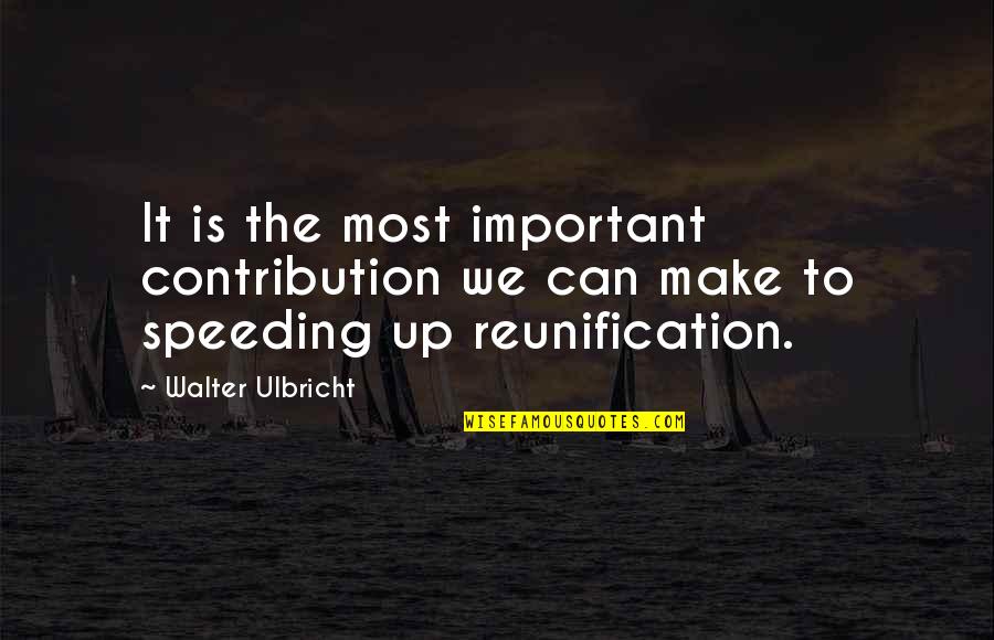 Contribution Quotes By Walter Ulbricht: It is the most important contribution we can