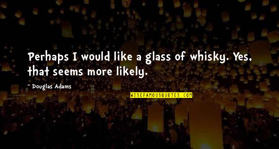 Contribution To Society Quotes By Douglas Adams: Perhaps I would like a glass of whisky.