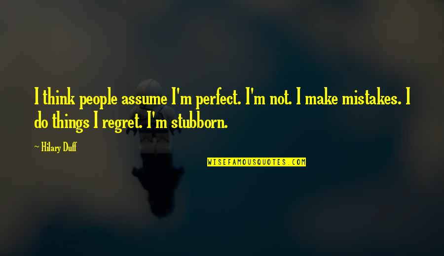 Contribution To Team Quotes By Hilary Duff: I think people assume I'm perfect. I'm not.