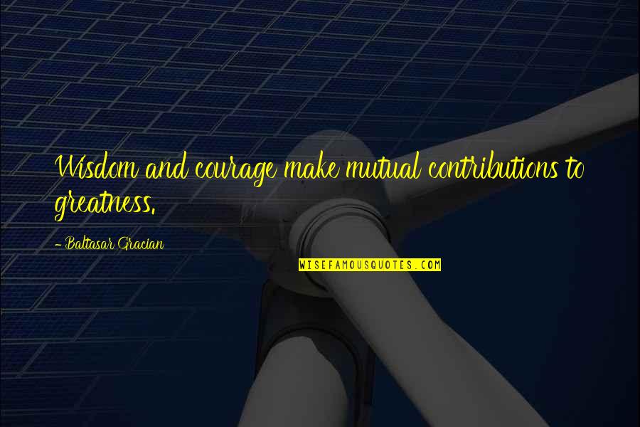Contributions Quotes By Baltasar Gracian: Wisdom and courage make mutual contributions to greatness.