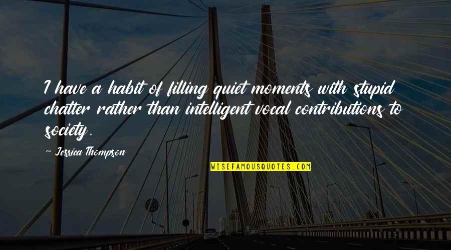 Contributions Quotes By Jessica Thompson: I have a habit of filling quiet moments
