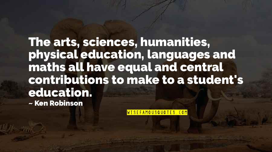 Contributions Quotes By Ken Robinson: The arts, sciences, humanities, physical education, languages and