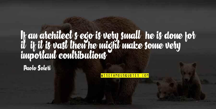 Contributions Quotes By Paolo Soleri: If an architect's ego is very small, he