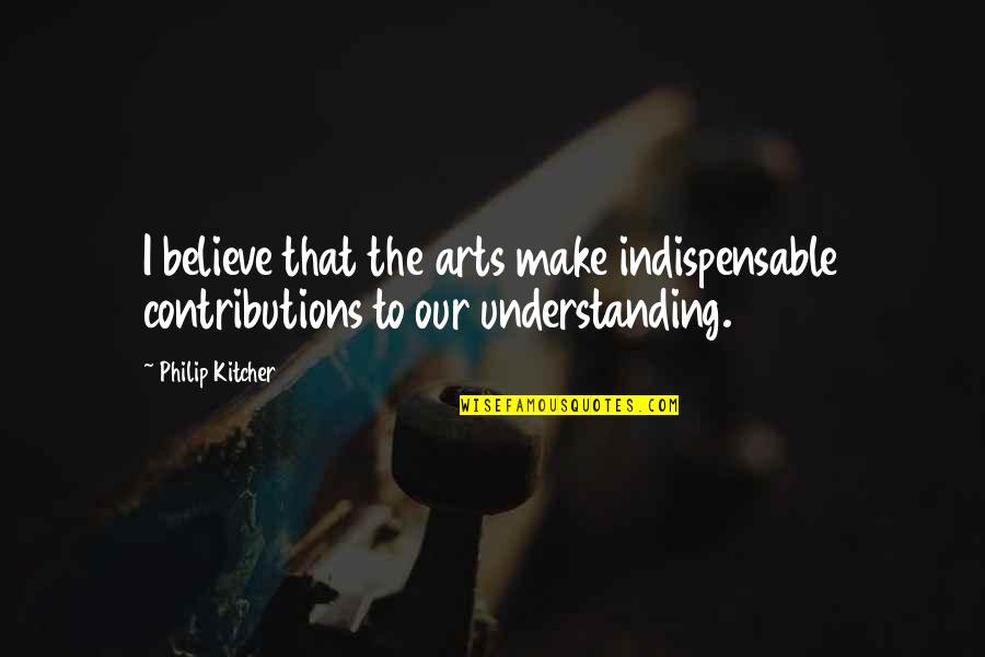 Contributions Quotes By Philip Kitcher: I believe that the arts make indispensable contributions