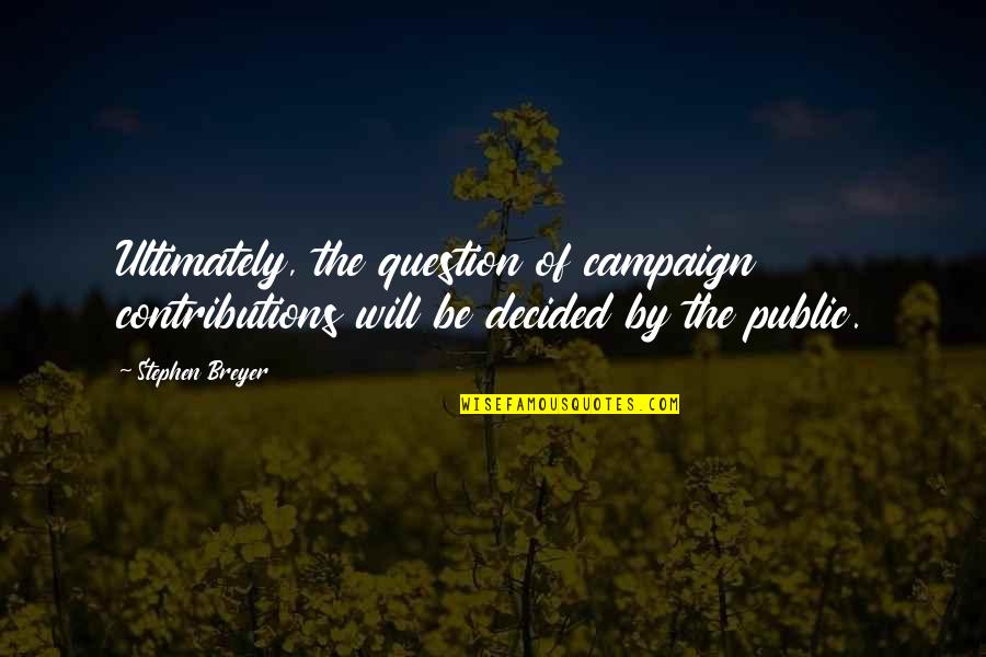 Contributions Quotes By Stephen Breyer: Ultimately, the question of campaign contributions will be