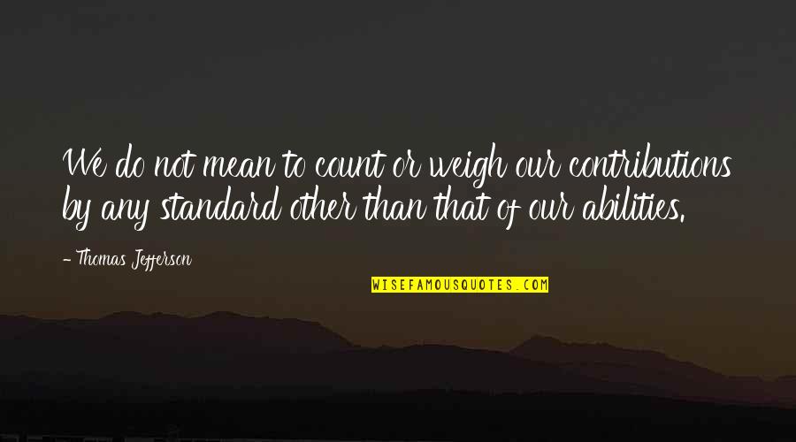 Contributions Quotes By Thomas Jefferson: We do not mean to count or weigh