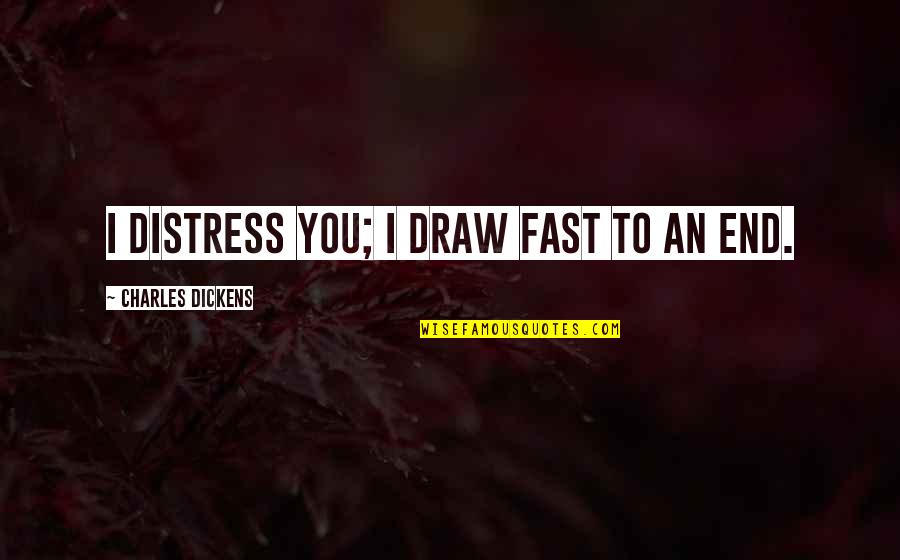 Contributors Quotes By Charles Dickens: I distress you; I draw fast to an