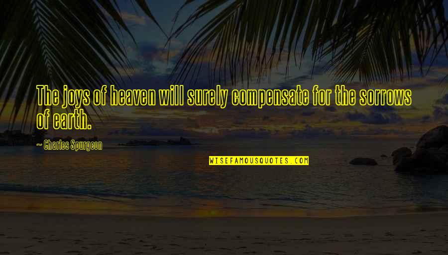 Contricion Quotes By Charles Spurgeon: The joys of heaven will surely compensate for Contricion Quotes By Charles Spurgeon: The joys of heaven will surely compensate for