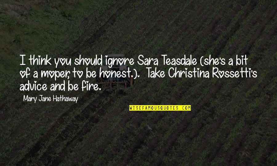Contridicts Quotes By Mary Jane Hathaway: I think you should ignore Sara Teasdale (she's Contridicts Quotes By Mary Jane Hathaway: I think you should ignore Sara Teasdale (she's
