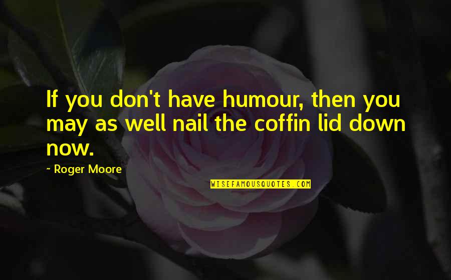 Contrincantes Quotes By Roger Moore: If you don't have humour, then you may