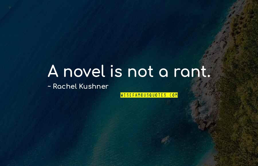 Contrinos Quotes By Rachel Kushner: A novel is not a rant. Contrinos Quotes By Rachel Kushner: A novel is not a rant.