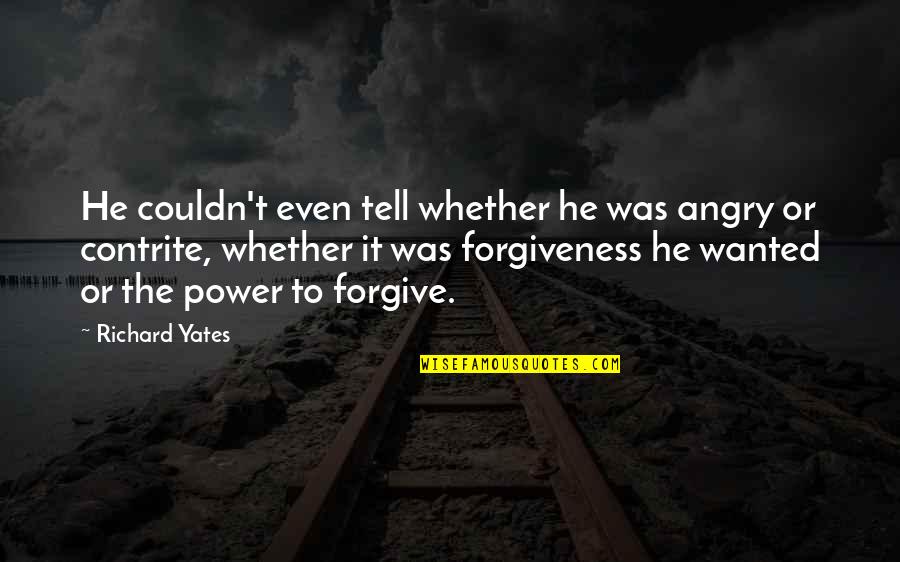 Contrite Quotes By Richard Yates: He couldn't even tell whether he was angry Contrite Quotes By Richard Yates: He couldn't even tell whether he was angry