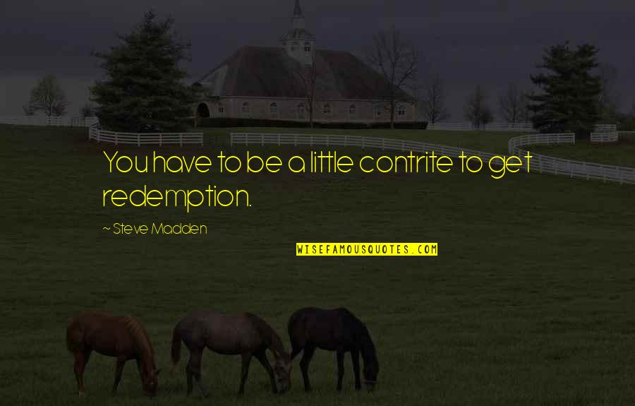 Contrite Quotes By Steve Madden: You have to be a little contrite to