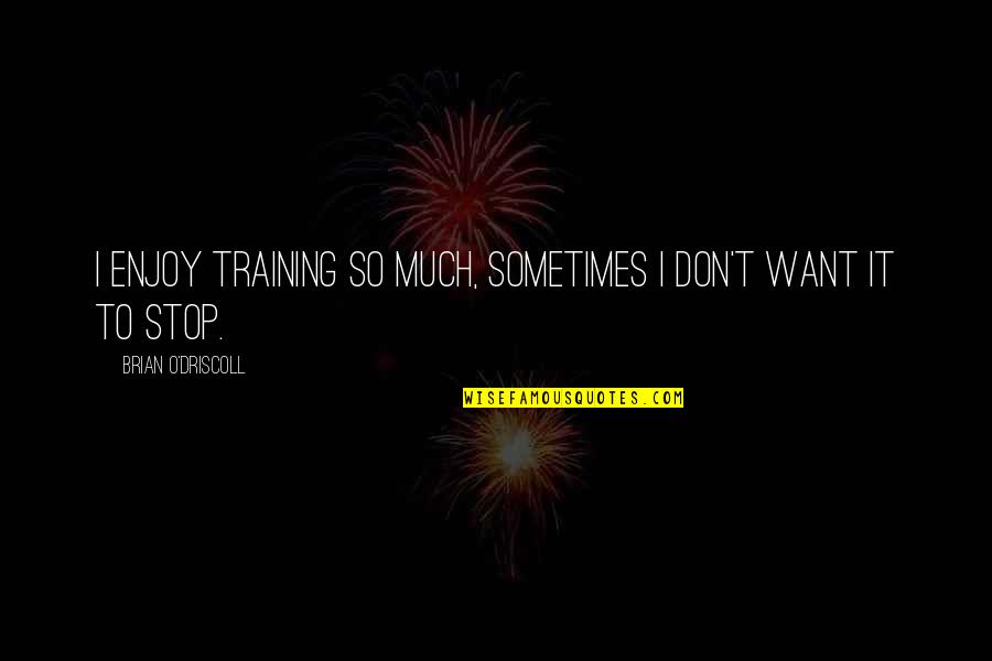 Contritely Def Quotes By Brian O'Driscoll: I enjoy training so much, sometimes I don't Contritely Def Quotes By Brian O'Driscoll: I enjoy training so much, sometimes I don't