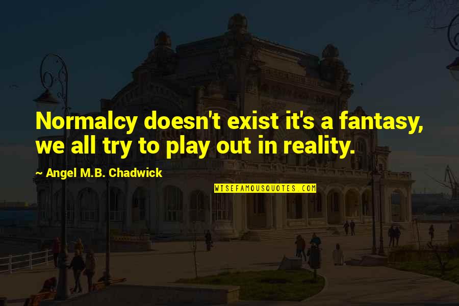 Contriteness Quotes By Angel M.B. Chadwick: Normalcy doesn't exist it's a fantasy, we all Contriteness Quotes By Angel M.B. Chadwick: Normalcy doesn't exist it's a fantasy, we all