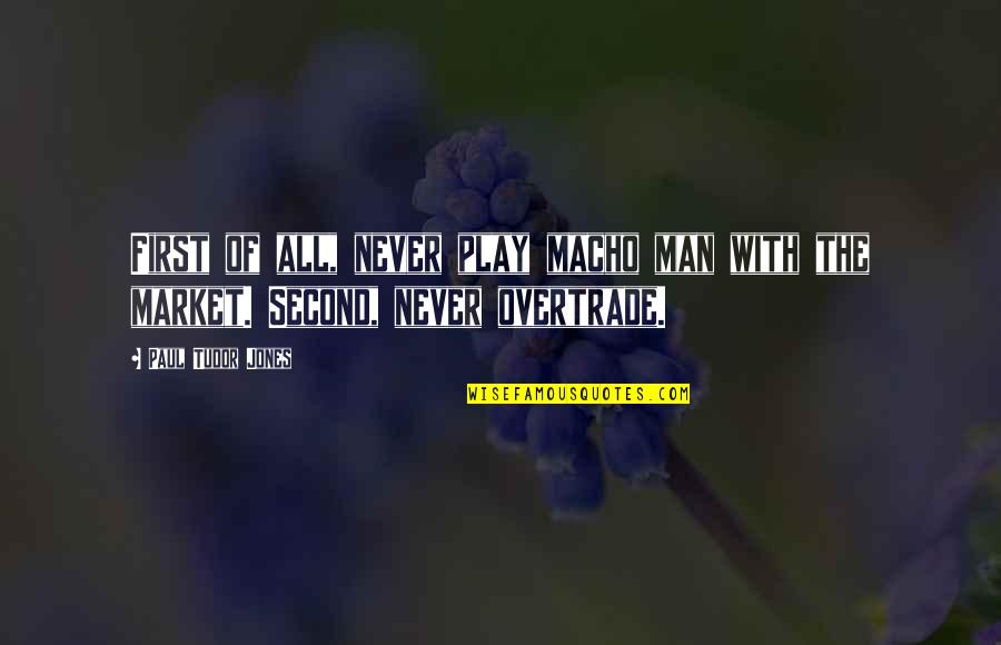 Contriv Quotes By Paul Tudor Jones: First of all, never play macho man with Contriv Quotes By Paul Tudor Jones: First of all, never play macho man with