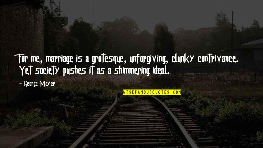 Contrivance Quotes By George Meyer: For me, marriage is a grotesque, unforgiving, clunky Contrivance Quotes By George Meyer: For me, marriage is a grotesque, unforgiving, clunky