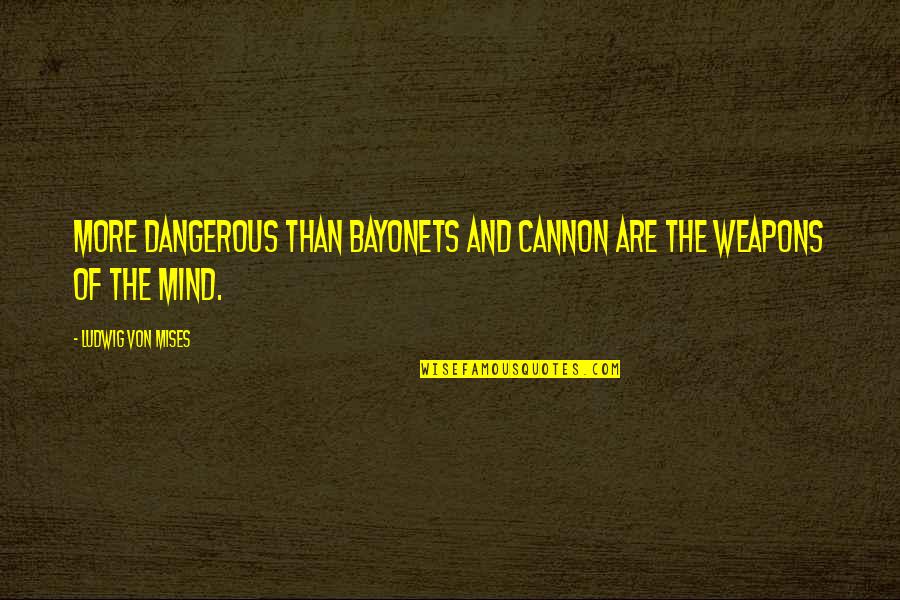 Contrivances Examples Quotes By Ludwig Von Mises: More dangerous than bayonets and cannon are the