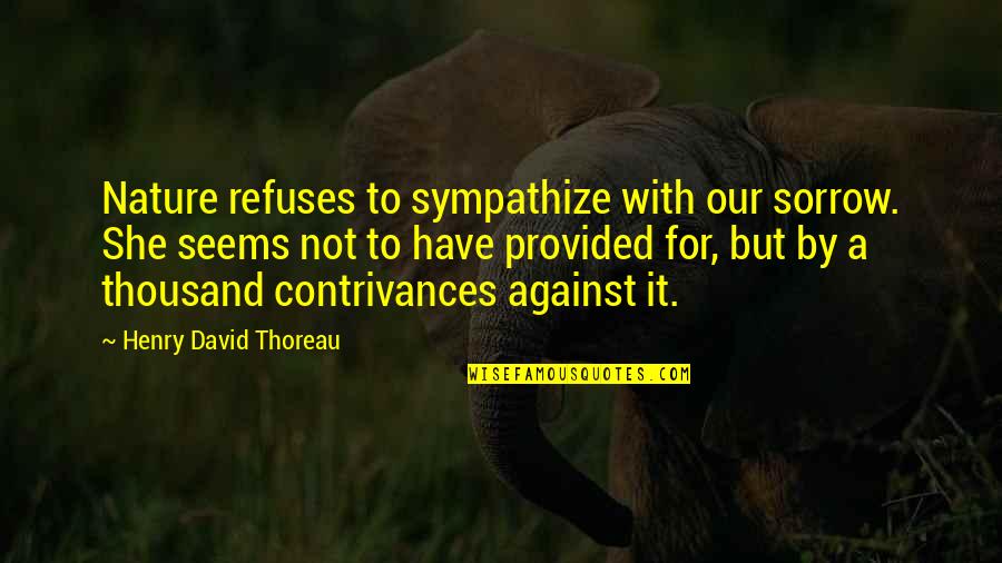 Contrivances Quotes By Henry David Thoreau: Nature refuses to sympathize with our sorrow. She