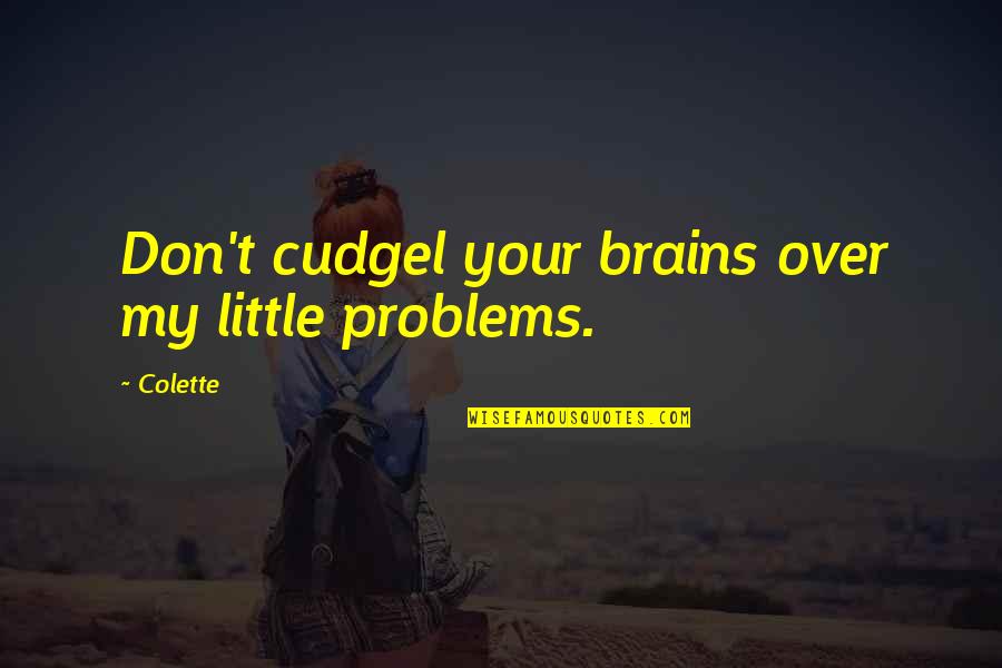 Contrived Def Quotes By Colette: Don't cudgel your brains over my little problems.