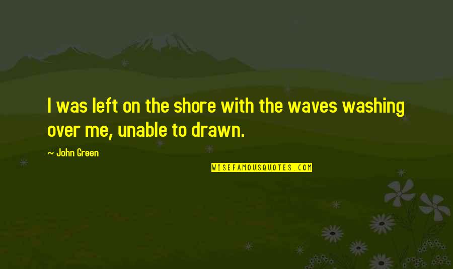 Contrived Def Quotes By John Green: I was left on the shore with the