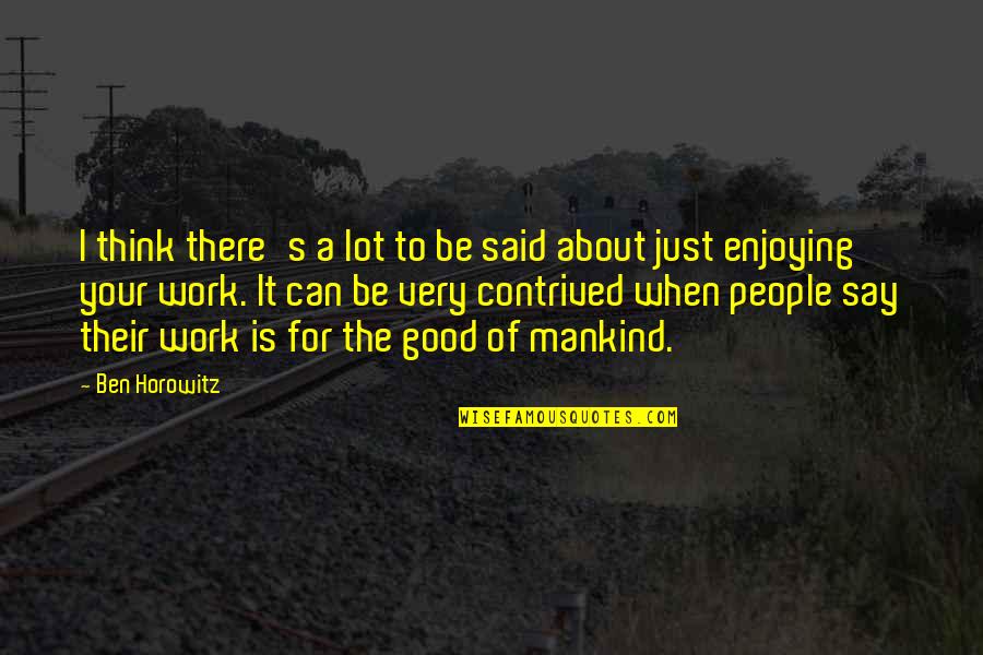 Contrived Quotes By Ben Horowitz: I think there's a lot to be said Contrived Quotes By Ben Horowitz: I think there's a lot to be said