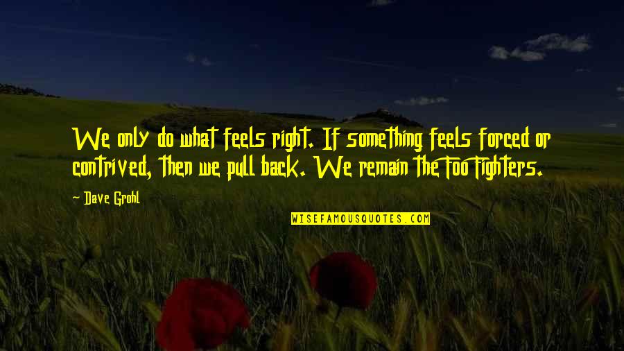 Contrived Quotes By Dave Grohl: We only do what feels right. If something Contrived Quotes By Dave Grohl: We only do what feels right. If something