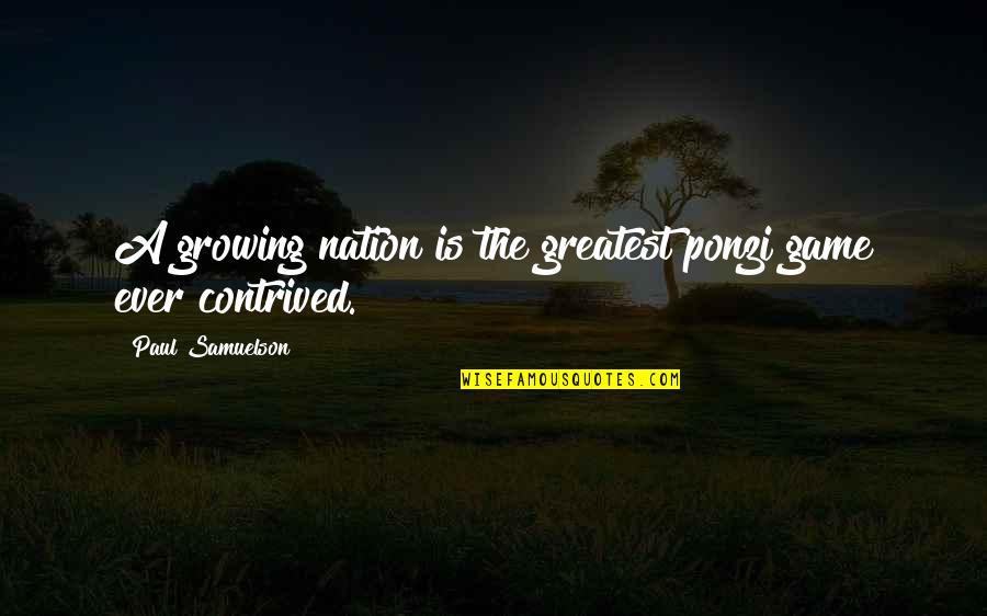 Contrived Quotes By Paul Samuelson: A growing nation is the greatest ponzi game Contrived Quotes By Paul Samuelson: A growing nation is the greatest ponzi game