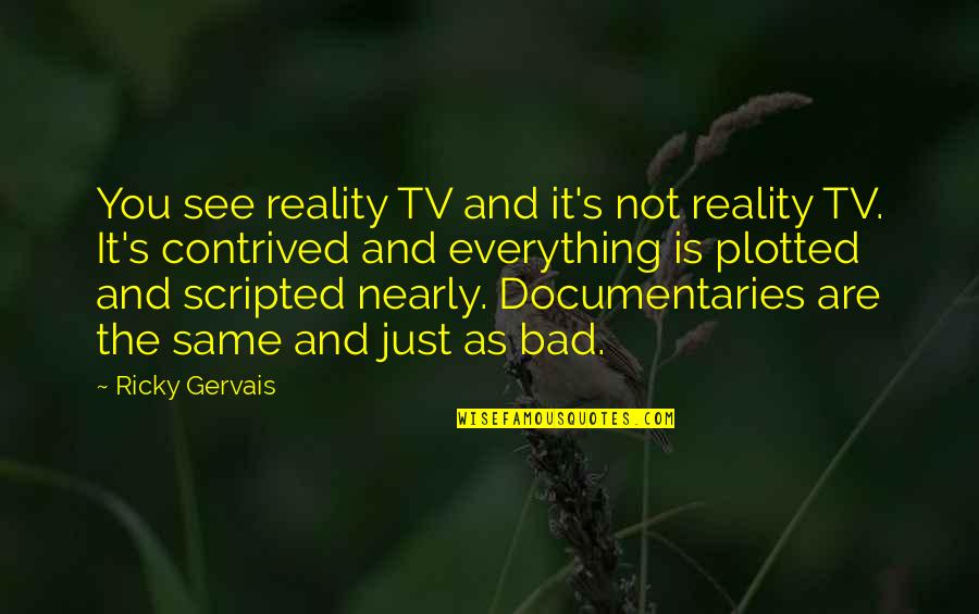 Contrived Quotes By Ricky Gervais: You see reality TV and it's not reality Contrived Quotes By Ricky Gervais: You see reality TV and it's not reality