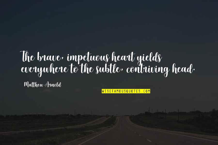 Contriving Quotes By Matthew Arnold: The brave, impetuous heart yields everywhere to the