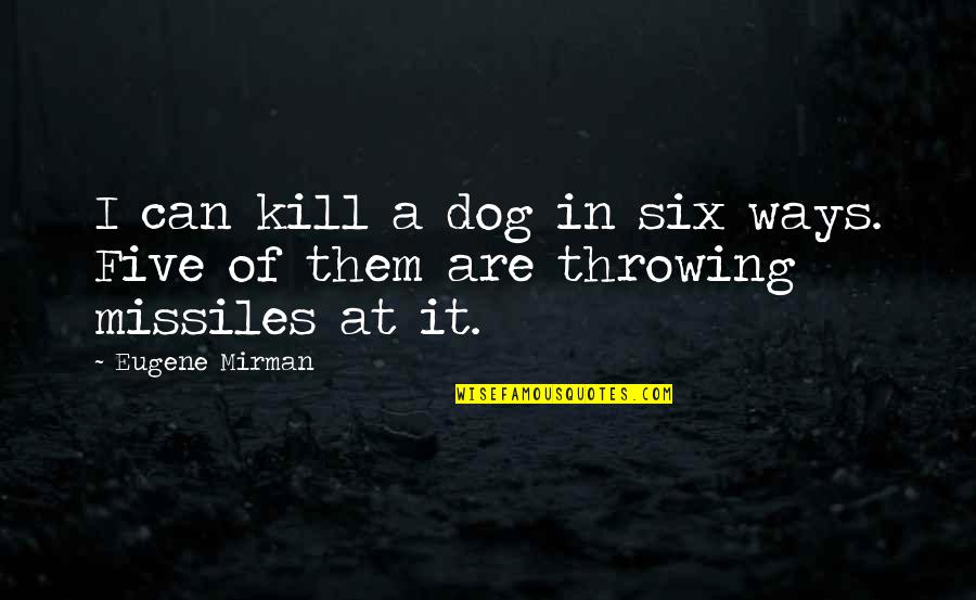 Contriving To Bring Quotes By Eugene Mirman: I can kill a dog in six ways.