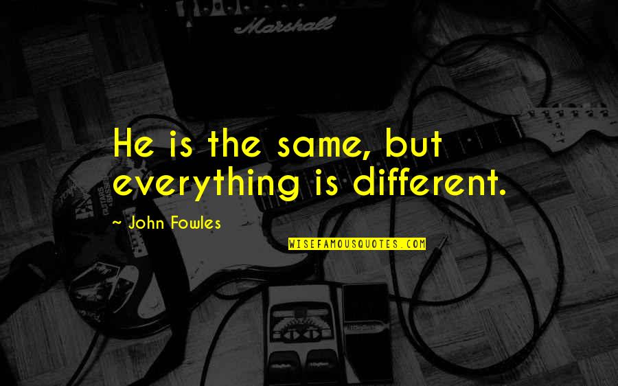 Contriving To Bring Quotes By John Fowles: He is the same, but everything is different.