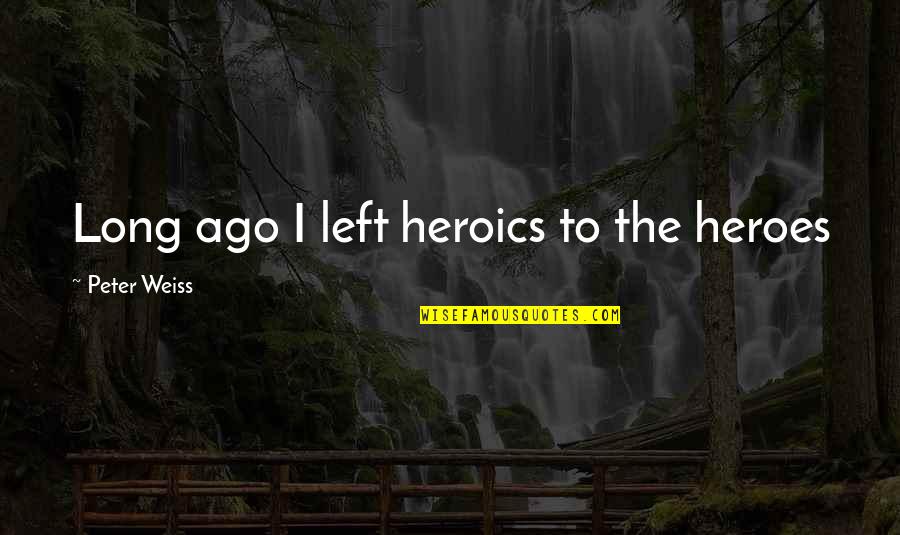 Contriving To Bring Quotes By Peter Weiss: Long ago I left heroics to the heroes