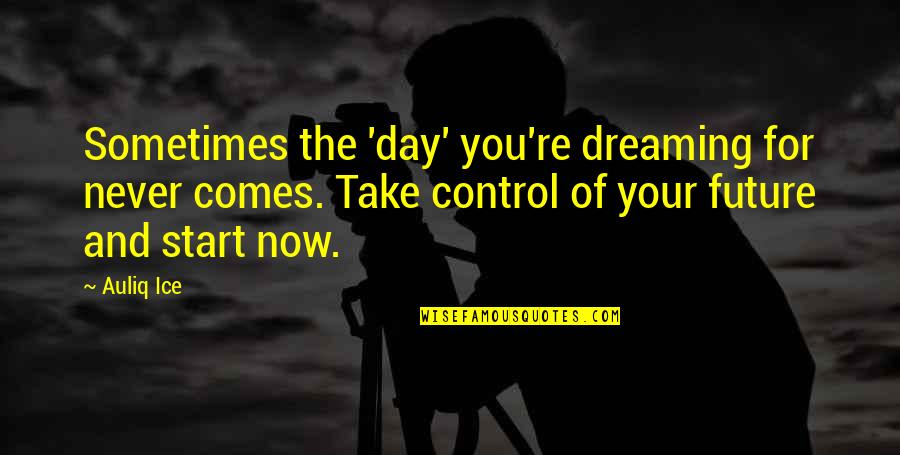 Control And Change Quotes By Auliq Ice: Sometimes the 'day' you're dreaming for never comes.