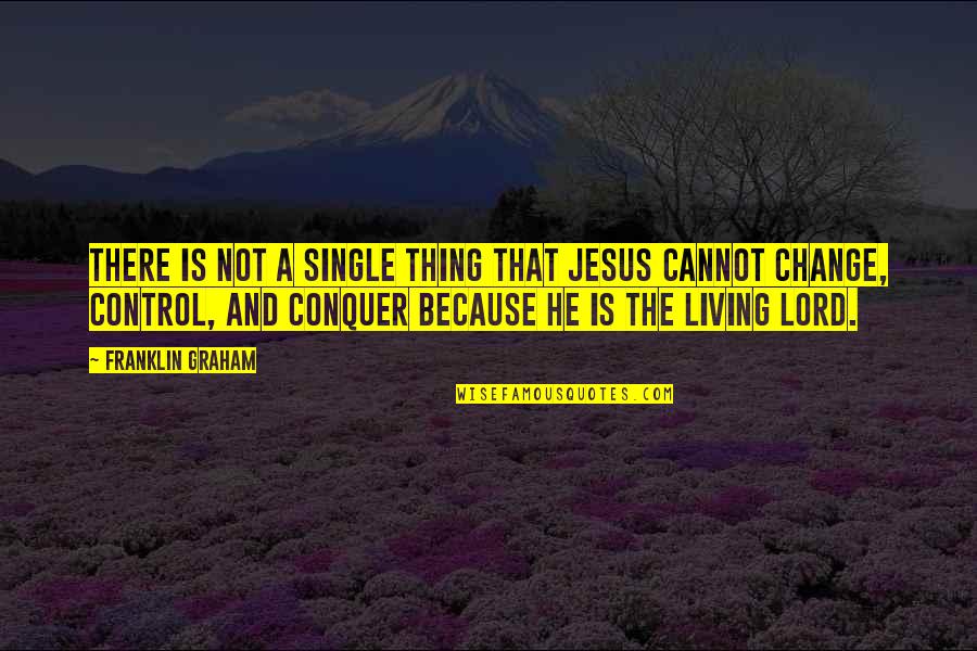 Control And Change Quotes By Franklin Graham: There is not a single thing that Jesus