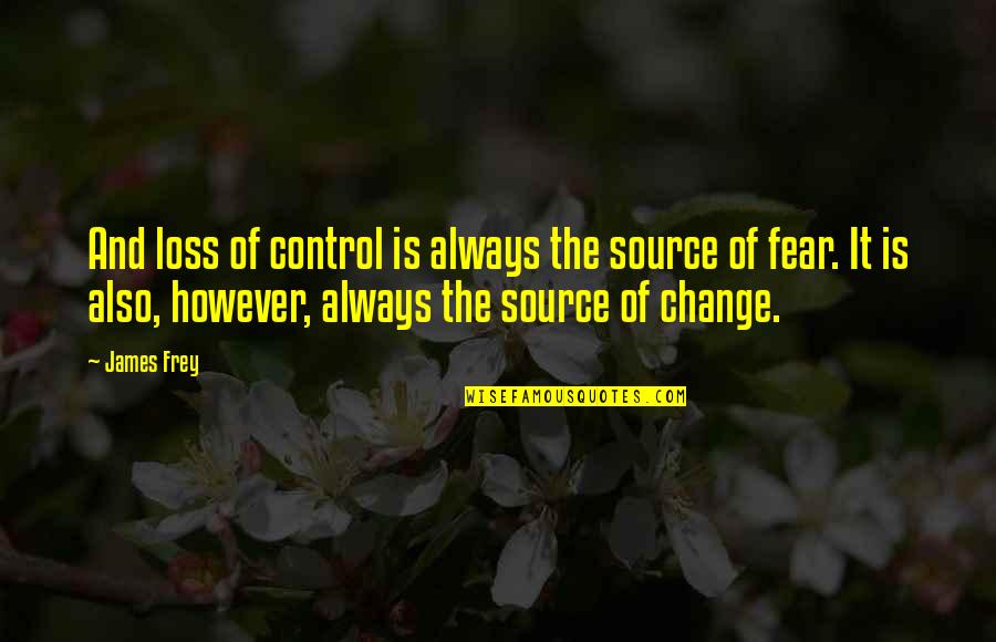 Control And Change Quotes By James Frey: And loss of control is always the source