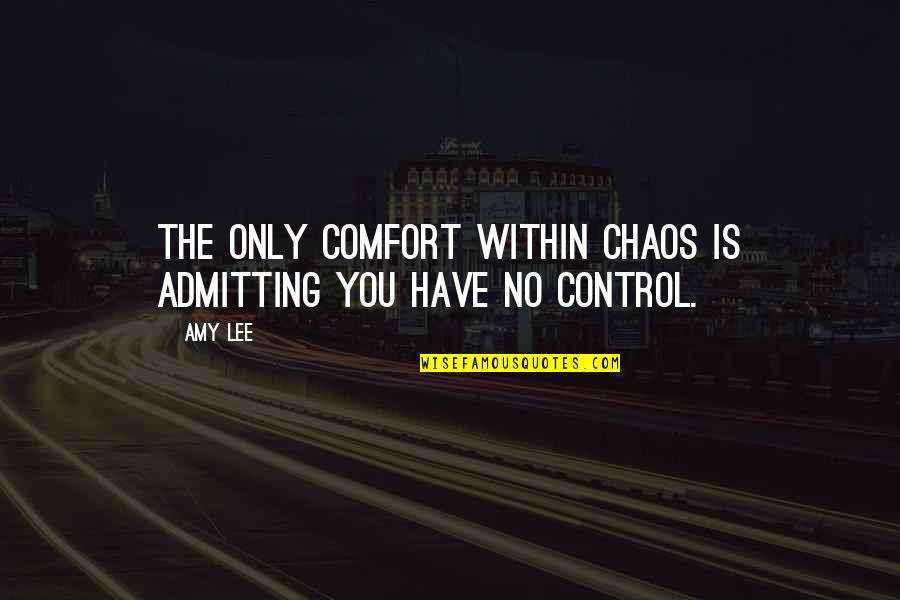 Control And Chaos Quotes By Amy Lee: The only comfort within chaos is admitting you