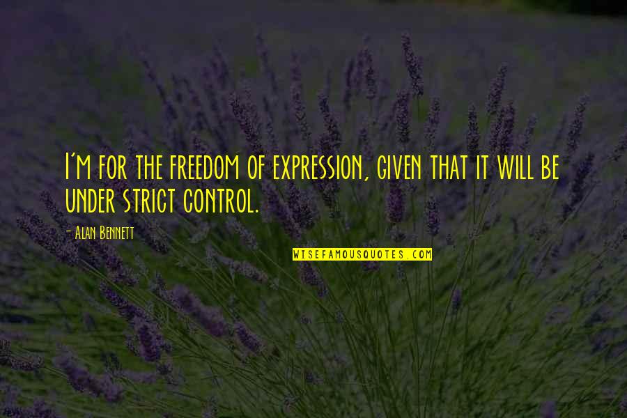 Control And Freedom Quotes By Alan Bennett: I'm for the freedom of expression, given that