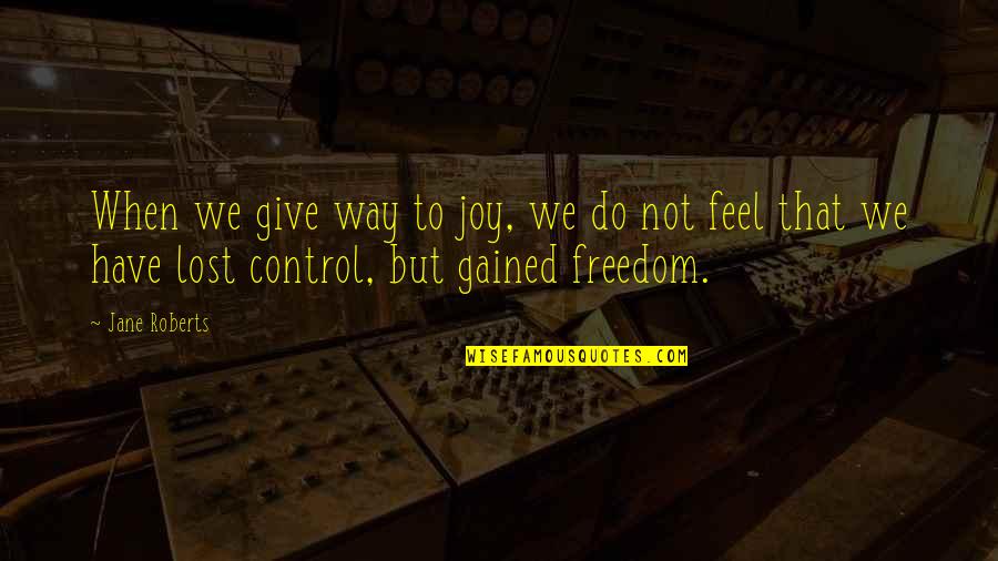 Control And Freedom Quotes By Jane Roberts: When we give way to joy, we do