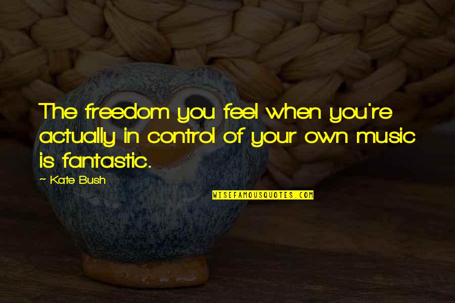 Control And Freedom Quotes By Kate Bush: The freedom you feel when you're actually in