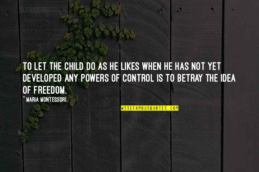 Control And Freedom Quotes By Maria Montessori: To let the child do as he likes