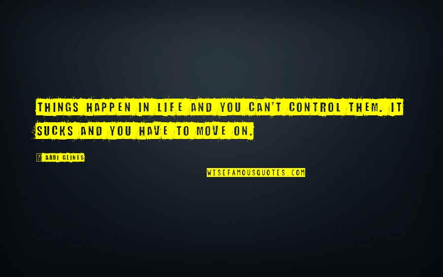 Control And Life Quotes By Abbi Glines: Things happen in life and you can't control