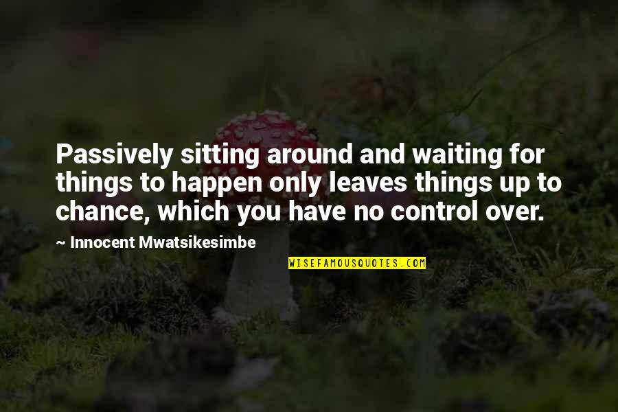 Control And Life Quotes By Innocent Mwatsikesimbe: Passively sitting around and waiting for things to