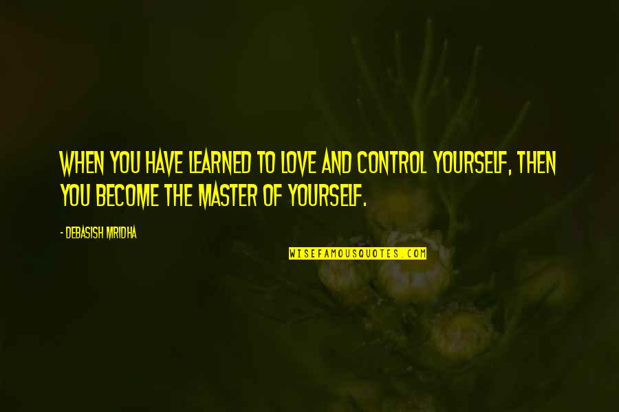Control And Love Quotes By Debasish Mridha: When you have learned to love and control