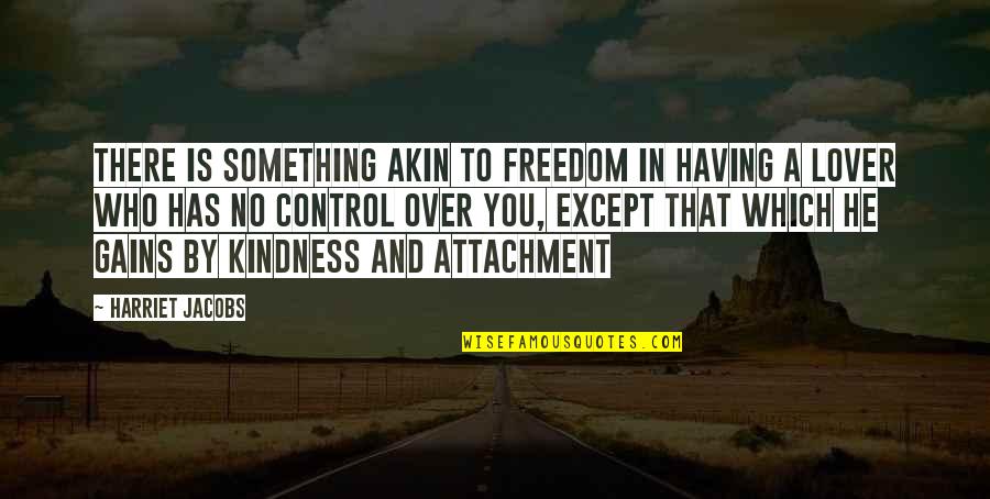 Control And Love Quotes By Harriet Jacobs: There is something akin to freedom in having