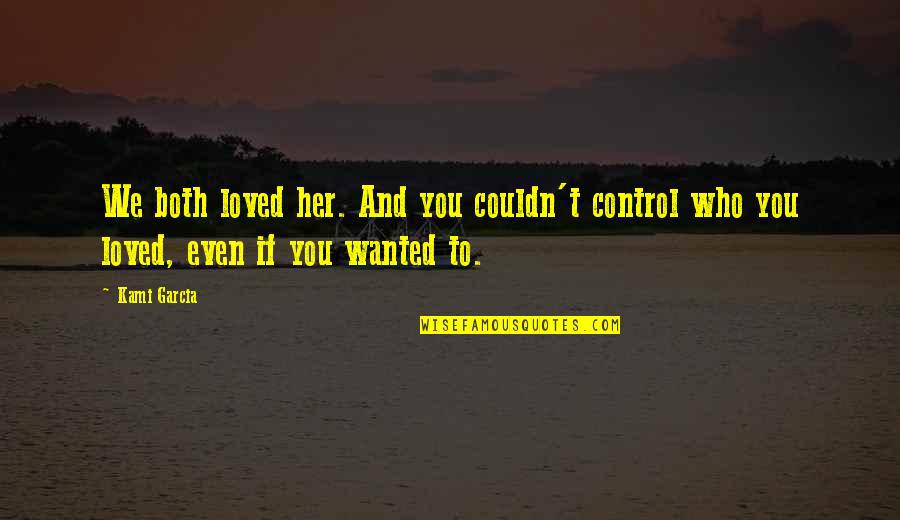 Control And Love Quotes By Kami Garcia: We both loved her. And you couldn't control