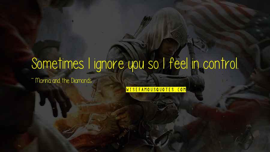 Control And Love Quotes By Marina And The Diamonds: Sometimes I ignore you so I feel in